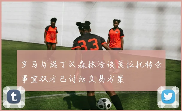 罗马与诺丁汉森林洽谈莫拉托转会事宜双方已讨论交易方案