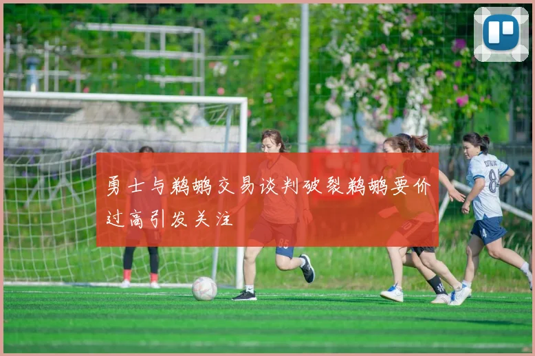 勇士与鹈鹕交易谈判破裂鹈鹕要价过高引发关注